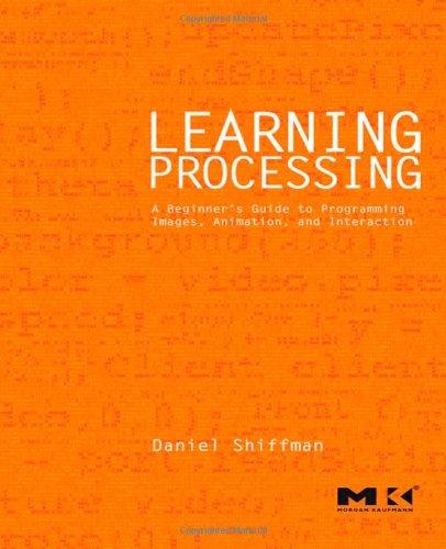 Learning Processing: A Beginner's Guide to Programming Images, Animation, and Interaction (Morgan Kaufmann Series in Computer Graphics)