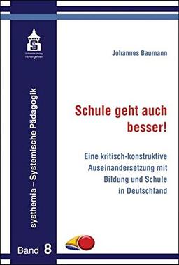 Schule geht auch besser!: Eine kritisch-konstruktive Auseinandersetzung mit Bildung und Schule in Deutschland (systhemia - Systemische Pädagogik)