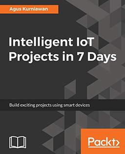 Intelligent IoT Projects in 7 Days: Build exciting projects using smart devices (English Edition)