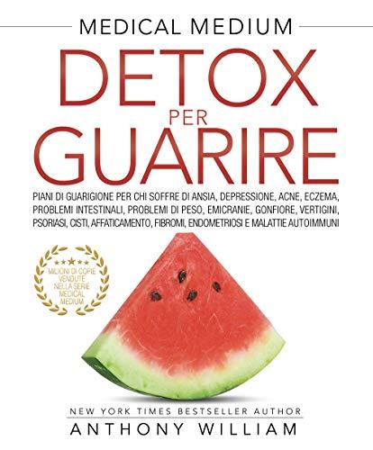 Medical medium. Detox per guarire: piani di guarigione per chi soffre di ansia, depressione, acne, eczema, problemi intestinali, problemi di peso, ... fibromi, endometriosi e malattie autoimmuni