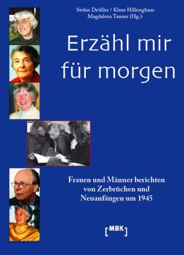 Erzähl mir für morgen: Frauen und Männer berichten von Zerbrüchen und Neuanfängen um 1945