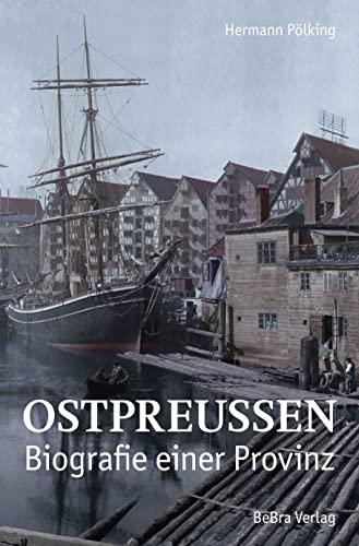 Ostpreußen: Biografie einer Provinz