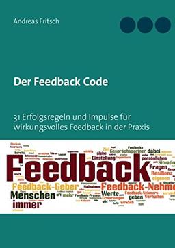 Der Feedback Code: 31 Erfolgsregeln und Impulse für wirkungsvolles Feedback in der Praxis