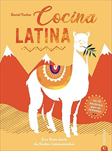 Kochbuch Lateinamerika: Cocina Latina. 70 authentische Rezepte gegen das Fernweh. Eine Reise durch die Küchen Südamerikas.