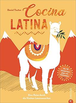 Kochbuch Lateinamerika: Cocina Latina. 70 authentische Rezepte gegen das Fernweh. Eine Reise durch die Küchen Südamerikas.