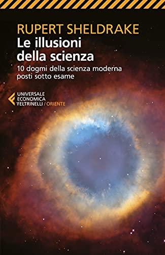 Le illusioni della scienza. 10 dogmi della scienza moderna posti sotto esame (Universale economica. Oriente)