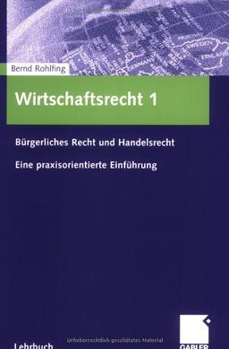 Wirtschaftsrecht 1: Bürgerliches Recht und Handelsrecht Eine praxisorientierte Einführung