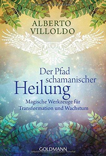 Der Pfad schamanischer Heilung: Magische Werkzeuge für Transformation und Wachstum