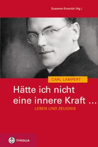 Hätte ich nicht eine innere Kraft ... Leben und Zeugnis des Carl Lampert: Mit Briefen v. Carl Lampert und Beiträgen v. Walter Buder, Benno Elbs, ... Scheuer, Elmar Simma und Reinhold Stecher