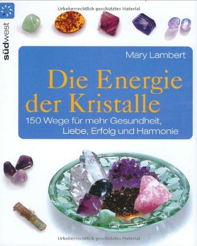 Die Energie der Kristalle: 150 Wege für mehr Gesundheit, Liebe, Erfolg und Harmonie