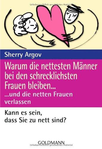 Warum die nettesten Männer bei den schrecklichsten Frauen bleiben ...: ... und die netten Frauen verlassen