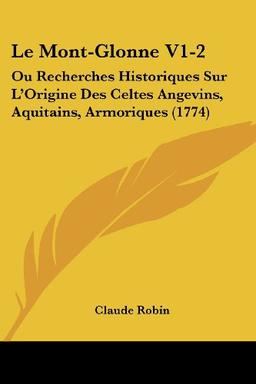 Le Mont-Glonne V1-2: Ou Recherches Historiques Sur L'Origine Des Celtes Angevins, Aquitains, Armoriques (1774)