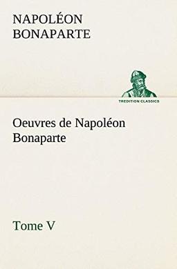 Oeuvres de Napoléon Bonaparte, Tome V. (TREDITION CLASSICS)