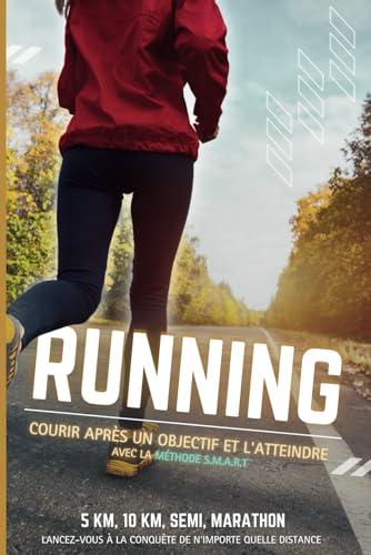 Running, courir après un objectif et l'atteindre: avec la méthode S.M.A.R.T - 5km, 10km, Semi-marathon, Marathon... Lancez-vous à la conquête de ... grâce à ce livre sur la course à pied