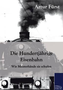 Die Hundertjährige Eisenbahn: Wie Meisterhände sie schufen