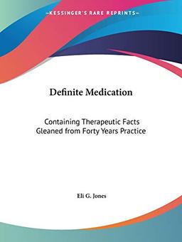 Definite Medication: Containing Therapeutic Facts Gleaned from Forty Years Practice