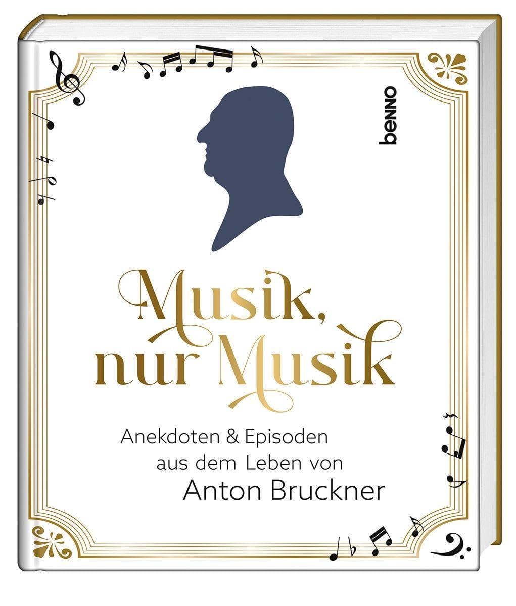 Musik, nur Musik: Anekdoten & Episoden aus dem Leben von Anton Bruckner