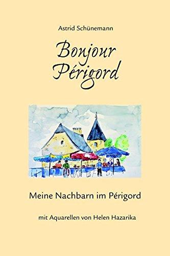 Bonjour Périgord: Meine Nachbarn im Périgord, mit Aquarellen von Helen Hazarika