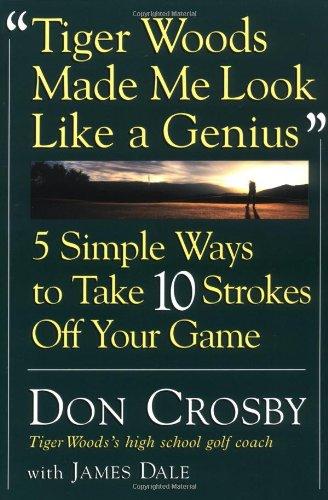 Tiger Woods Made Me Look Like a Genius: 5 Simple Ways to Take 10 Strokes Off Your Game