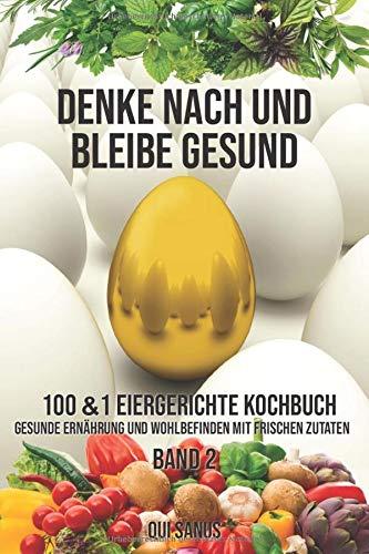 Denke nach und bleibe Gesund: 100&1  Eiergerichte Kochbuch. Gesunde Ernährung und Wohlbefinden  mit frischen Zutaten. Band 2