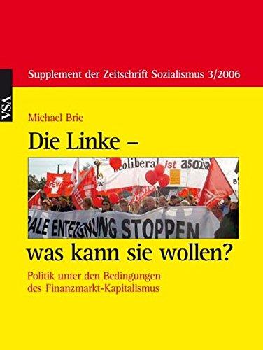 Die Linke - was kann sie wollen?: Politik unter den Bedingungen des Finanzmarkt-Kapitalismus