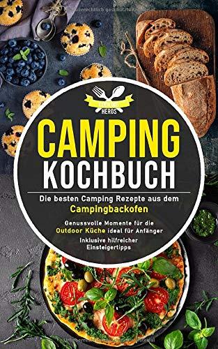 Camping Kochbuch: Die besten Camping Rezepte aus dem Campingbackofen – genussvolle Momente für die Outdoor Küche ideal für Anfänger inklusive hilfreicher Einsteigertipps (Camping Küche, Band 1)