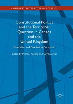 Constitutional Politics and the Territorial Question in Canada and the United Kingdom: Federalism and Devolution Compared (Comparative Territorial Politics)