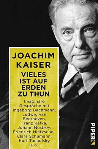 Vieles ist auf Erden zu thun: Imaginäre Gespräche mit Ingeborg Bachmann, Ludwig van Beethoven, Franz Kafka, Johann Nestroy, Friedrich Nietzsche, Clara Schumann, Kurt Tucholsky u. a.