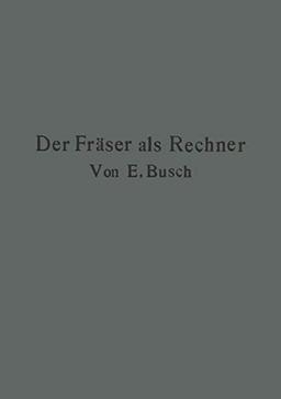 Der Fräser als Rechner: Berechnungen an den Universal-Fräsmaschinen und -Teilköpfen in Einfachster und Anschaulichster Darstellung darum zum ... darum zum Selbstunterricht wirklich geeignet