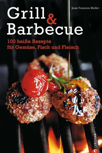 Grill & Barbecue: 100 heiße Rezepte für Gemüse, Fisch und Fleisch