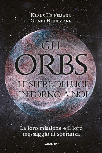 Gli Orbs, le sfere di luce intorno a noi. La loro missione e il loro messaggio di speranza (L' uomo e l'ignoto)