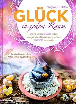 Glück in jedem Raum: Wie wir unser Zuhause mit der energetischen Hausreinigung in einen Kraftort verwandeln - 21 Geschichten aus dem Alltag einer Räucherfrau