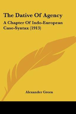 The Dative Of Agency: A Chapter Of Indo-European Case-Syntax (1913)