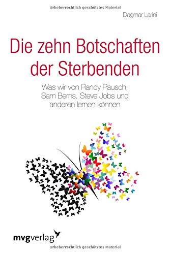 Die zehn Botschaften der Sterbenden: Was wir von Randy Pausch, Sam Berns, Steve Jobs und anderen lernen können