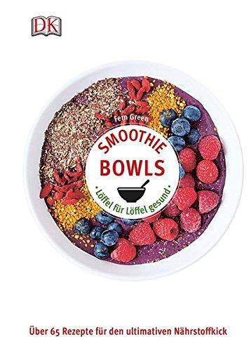 Smoothie Bowls: Löffel für Löffel gesund - Über 65 Rezepte für den ultimativen Nährstoffkick