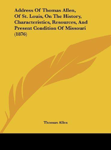 Address Of Thomas Allen, Of St. Louis, On The History, Characteristics, Resources, And Present Condition Of Missouri (1876)