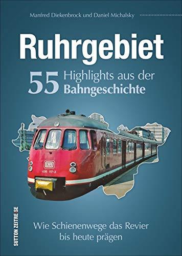 Ruhrgebiet. 55 Highlights aus der Bahngeschichte. Wie Schienenwege das Ruhrgebiet bis heute prägen. Reich bebilderte Zusammenstellung der wichtigsten ... Bahnhöfe. (Sutton - Auf Schienen unterwegs)