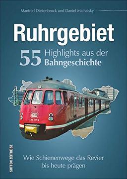 Ruhrgebiet. 55 Highlights aus der Bahngeschichte. Wie Schienenwege das Ruhrgebiet bis heute prägen. Reich bebilderte Zusammenstellung der wichtigsten ... Bahnhöfe. (Sutton - Auf Schienen unterwegs)