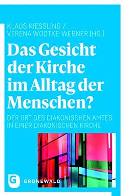 Das Gesicht der Kirche im Alltag der Menschen?: Der Ort des diakonischen Amtes in einer diakonischen Kirche