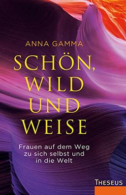 Schön, wild und weise: Frauen auf dem Weg zu sich selbst und in die Welt