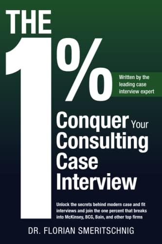 The 1%: Conquer Your Consulting Case Interview: Unlock the secrets behind modern case and fit interviews and join the one percent that breaks into McKinsey, BCG, Bain, and other top firms