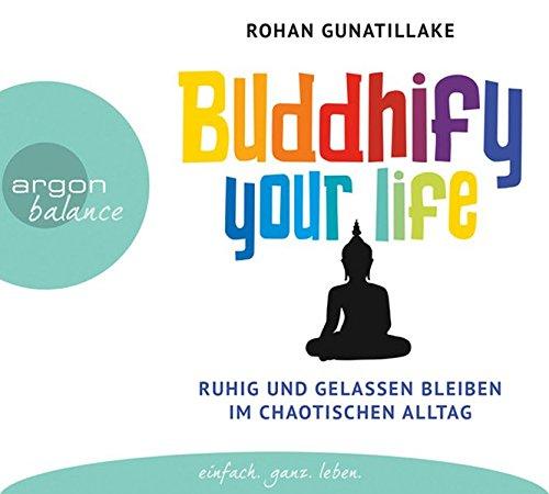 Buddhify your life: Ruhig und gelassen bleiben im chaotischen Alltag