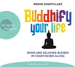 Buddhify your life: Ruhig und gelassen bleiben im chaotischen Alltag