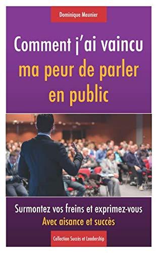 Comment j'ai vaincu ma peur de parler en public: Surmontez vos freins et exprimez-vous avec aisance et succès (Collection Succès et Leadership, Band 1)