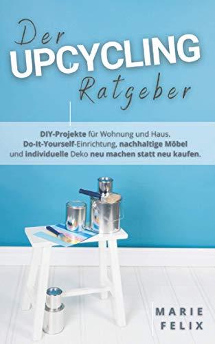 Der Upcycling Ratgeber: DIY-Projekte für Wohnung und Haus. Do-It-Yourself-Einrichtung, nachhaltige Möbel und individuelle Deko neu machen statt neu kaufen.