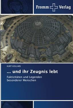 … und ihr Zeugnis lebt: Faktizitäten und Legenden besonderer Menschen