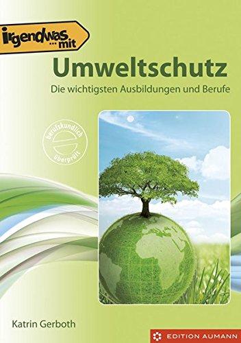 Irgendwas mit Natur- und Umweltschutz: Die wichtigsten Ausbildungen, Studiengänge und Berufe