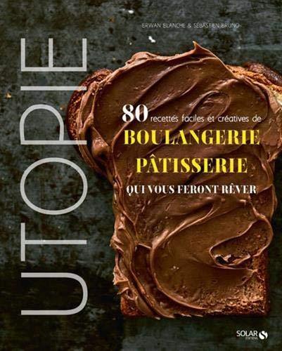 Utopie : 80 recettes faciles et créatives de boulangerie pâtisserie qui vous feront rêver