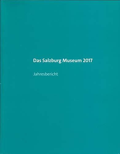 Das Salzburg Museum 2017: Jahresbericht (Jahresberichte des Salzburg Museum)