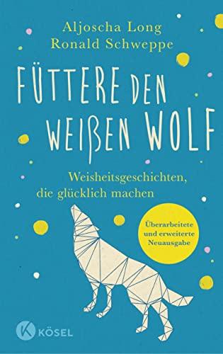 Füttere den weißen Wolf: Weisheitsgeschichten, die glücklich machen. Überarbeitete und erweiterte Neuausgabe